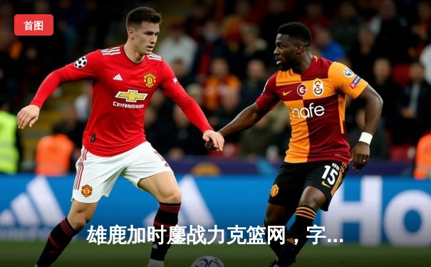 雄鹿加时鏖战力克篮网，字母哥44分14篮板引领逆转好戏