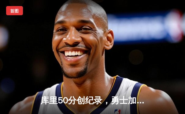 库里50分创纪录，勇士加时险胜国王迎开门红