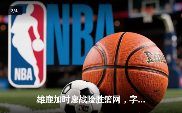 雄鹿加时鏖战险胜篮网，字母哥44+14+6主宰关键时刻 - 2