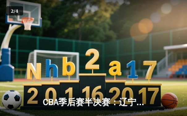 CBA季后赛半决赛：辽宁本钢加时险胜广东东莞大益 郭艾伦狂砍38分导演惊天逆转 - 2