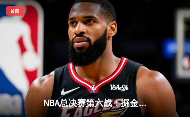 NBA总决赛第六战：掘金逆转热火夺得首冠，约基奇40+10+7荣膺FMVP