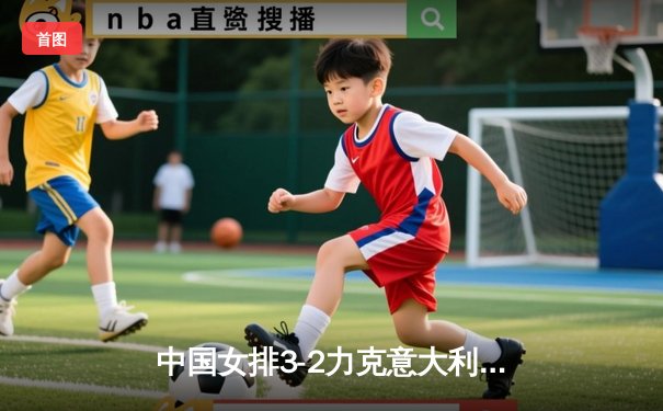 中国女排3-2力克意大利 朱婷狂砍28分锁定奥运门票