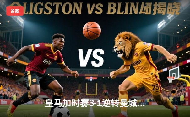 皇马加时赛3-1逆转曼城 连续三年挺进欧冠决赛