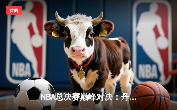 NBA总决赛巅峰对决：丹佛掘金主场力克迈阿密热火，约基奇三双统治攻防