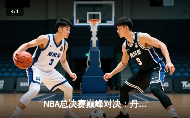 NBA总决赛巅峰对决：丹佛掘金主场力克迈阿密热火，约基奇三双统治攻防 - 4