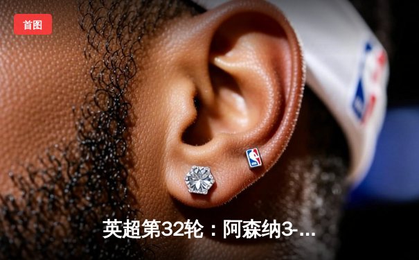 英超第32轮：阿森纳3-2绝杀热刺，萨卡传射建功领跑射手榜