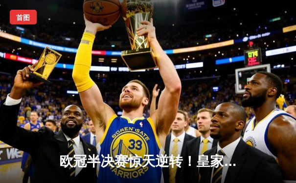 欧冠半决赛惊天逆转！皇家马德里补时连入两球3-2淘汰拜仁慕尼黑