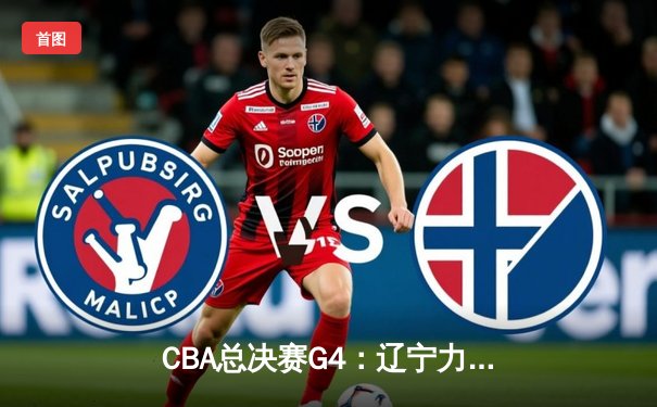 CBA总决赛G4：辽宁力克新疆夺赛点，赵继伟关键三分定乾坤