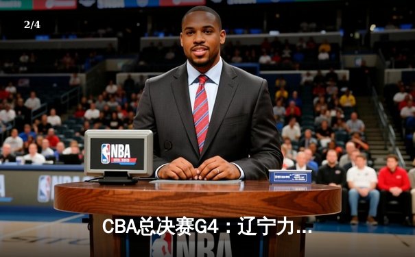 CBA总决赛G4：辽宁力克新疆夺赛点，赵继伟关键三分定乾坤 - 2