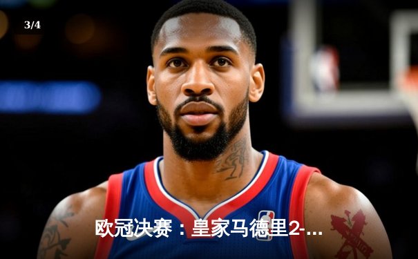 欧冠决赛：皇家马德里2-1险胜多特蒙德，维尼修斯绝杀助队第15次捧杯 - 3