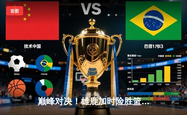 巅峰对决！雄鹿加时险胜篮网，字母哥狂砍44+14主宰比赛