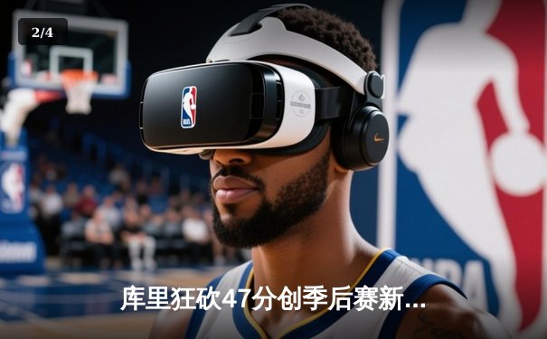 库里狂砍47分创季后赛新高，勇士加时险胜绿军扳平总比分 - 2