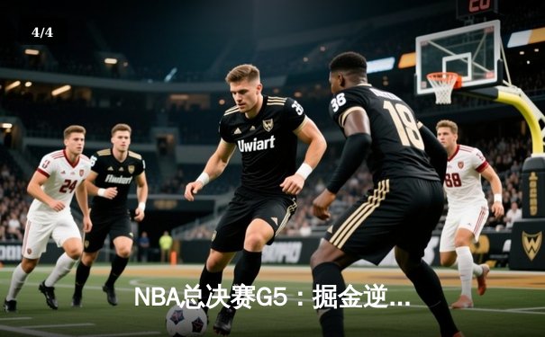 NBA总决赛G5：掘金逆转热火夺赛点，约基奇28+16+4统治攻防 - 4