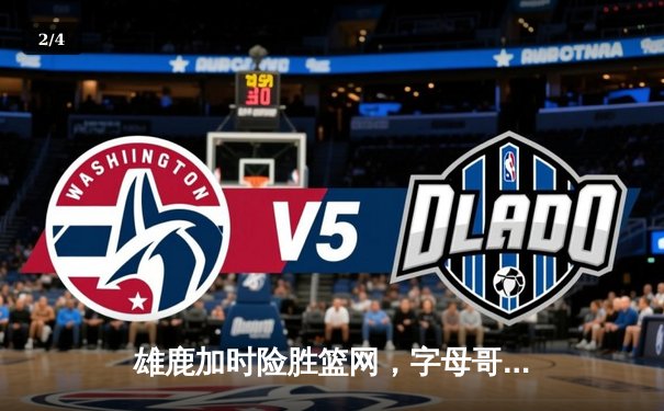 雄鹿加时险胜篮网，字母哥狂砍44分14篮板引领逆转 - 2