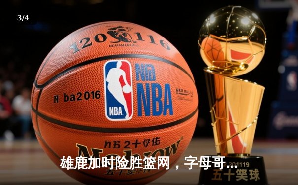 雄鹿加时险胜篮网，字母哥狂砍44分14篮板引领逆转 - 3